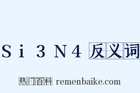 Si3N4反义词是什么意思的图片